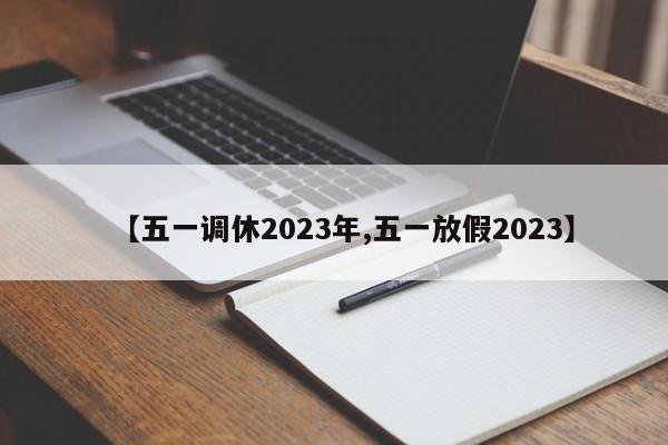 【五一调休2023年,五一放假2023】