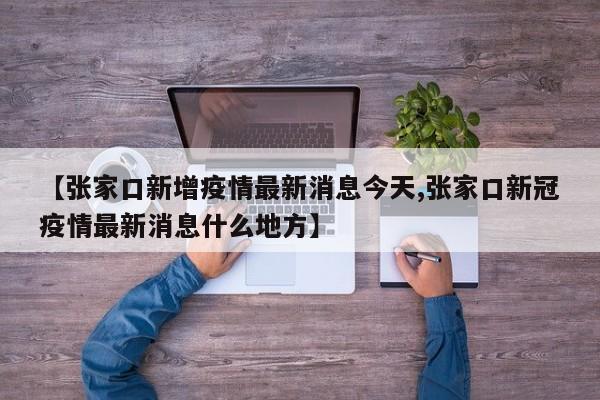 【张家口新增疫情最新消息今天,张家口新冠疫情最新消息什么地方】