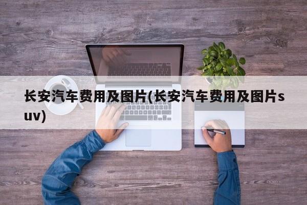 长安汽车费用及图片(长安汽车费用及图片suv)