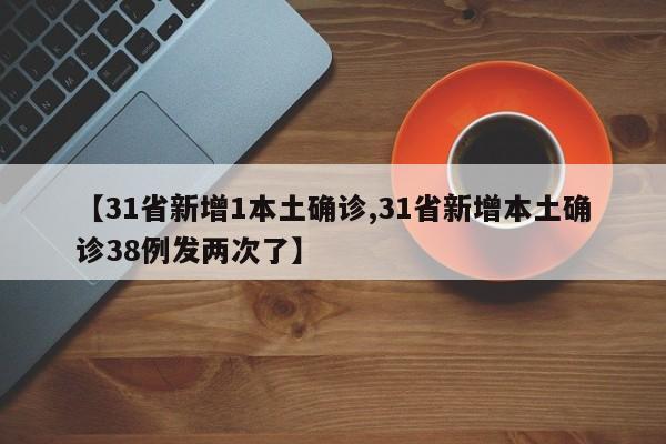 【31省新增1本土确诊,31省新增本土确诊38例发两次了】