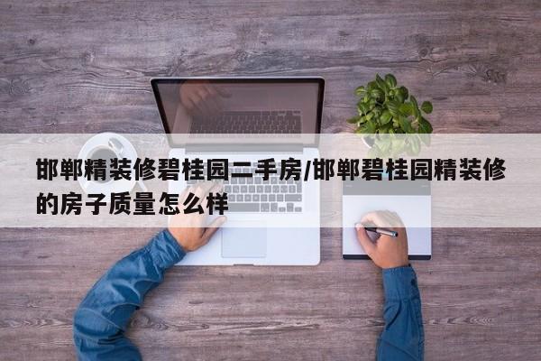 邯郸精装修碧桂园二手房/邯郸碧桂园精装修的房子质量怎么样