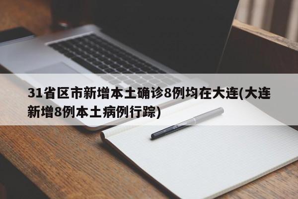 31省区市新增本土确诊8例均在大连(大连新增8例本土病例行踪)
