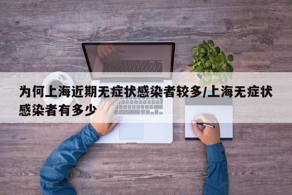 为何上海近期无症状感染者较多/上海无症状感染者有多少