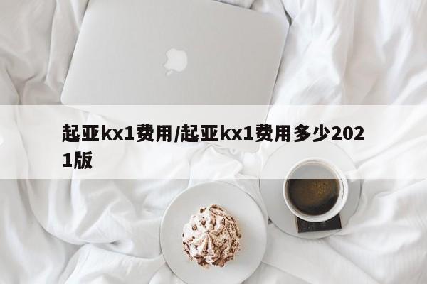 起亚kx1费用/起亚kx1费用多少2021版