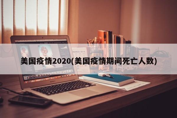 美国疫情2020(美国疫情期间死亡人数)