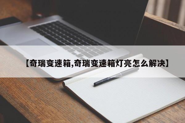 【奇瑞变速箱,奇瑞变速箱灯亮怎么解决】