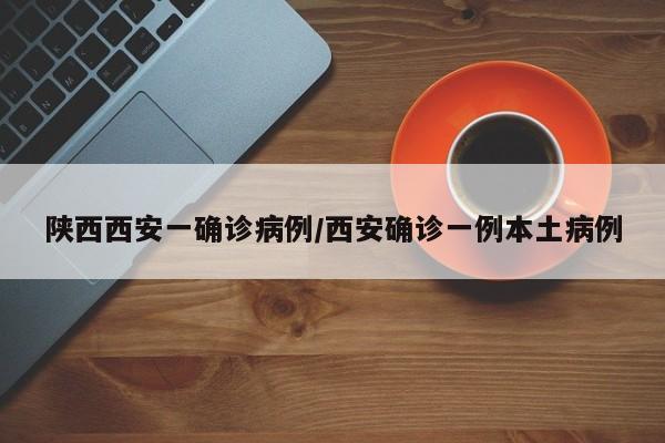 陕西西安一确诊病例/西安确诊一例本土病例