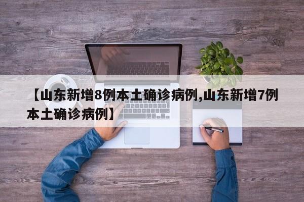 【山东新增8例本土确诊病例,山东新增7例本土确诊病例】