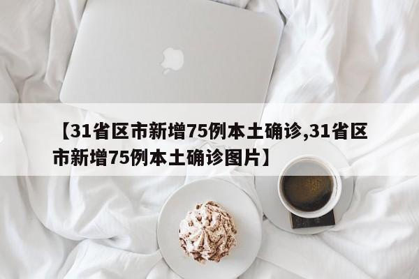 【31省区市新增75例本土确诊,31省区市新增75例本土确诊图片】