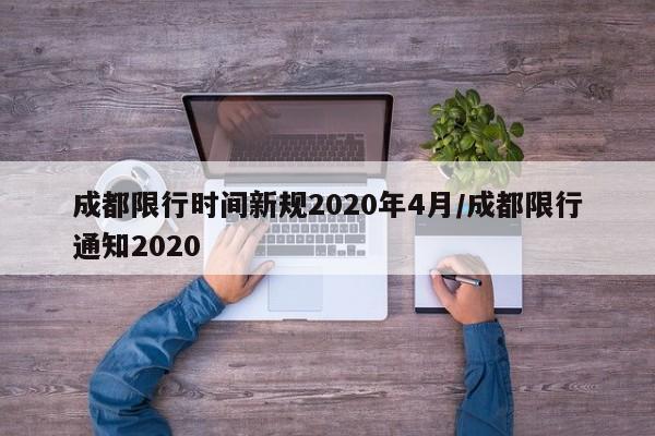 成都限行时间新规2020年4月/成都限行通知2020