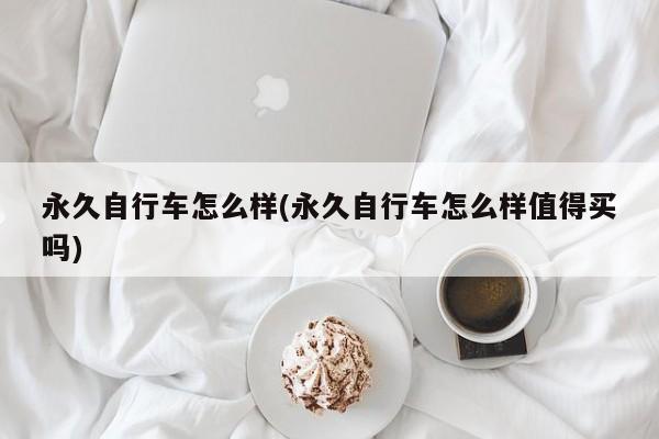 永久自行车怎么样(永久自行车怎么样值得买吗)