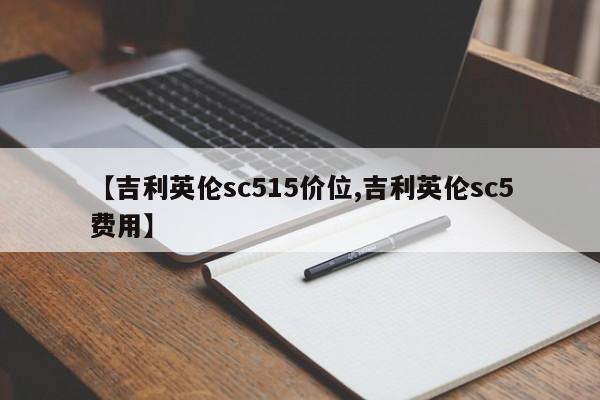 【吉利英伦sc515价位,吉利英伦sc5费用】