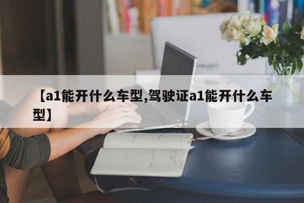 【a1能开什么车型,驾驶证a1能开什么车型】