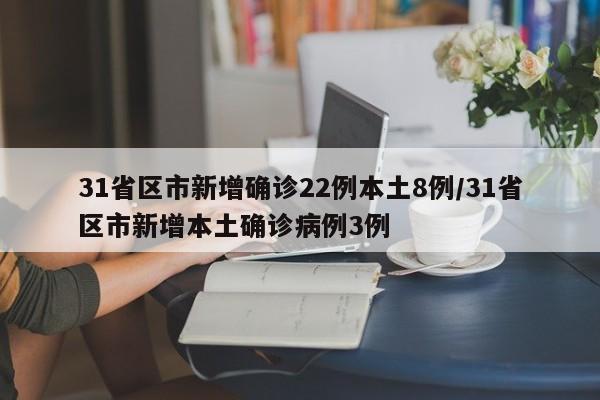 31省区市新增确诊22例本土8例/31省区市新增本土确诊病例3例