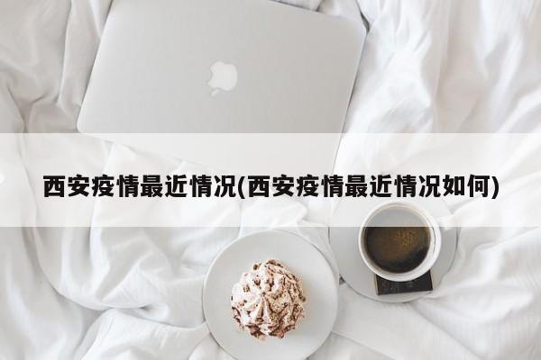 西安疫情最近情况(西安疫情最近情况如何)