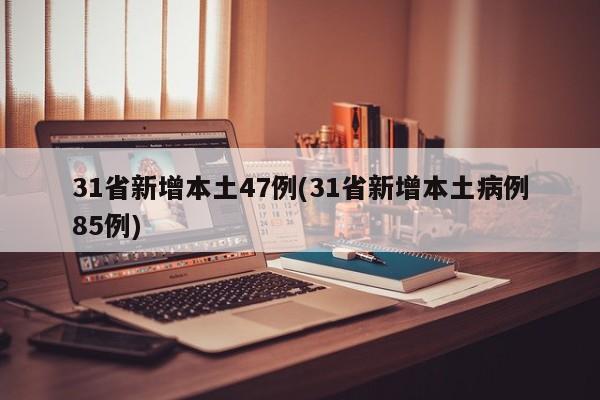 31省新增本土47例(31省新增本土病例85例)