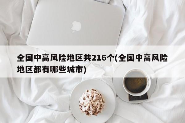 全国中高风险地区共216个(全国中高风险地区都有哪些城市)