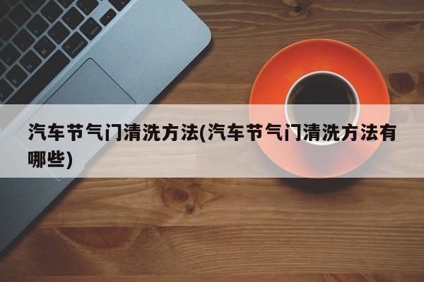 汽车节气门清洗方法(汽车节气门清洗方法有哪些)
