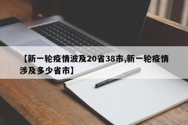 【新一轮疫情波及20省38市,新一轮疫情涉及多少省市】