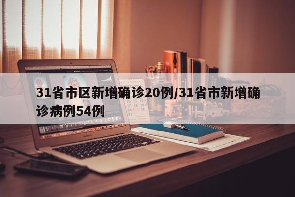 31省市区新增确诊20例/31省市新增确诊病例54例