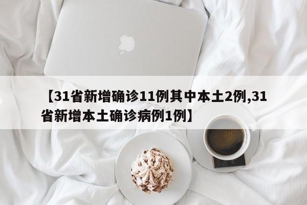 【31省新增确诊11例其中本土2例,31省新增本土确诊病例1例】