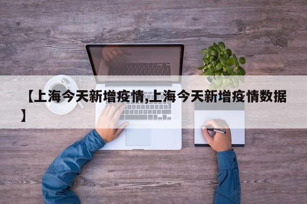 【上海今天新增疫情,上海今天新增疫情数据】