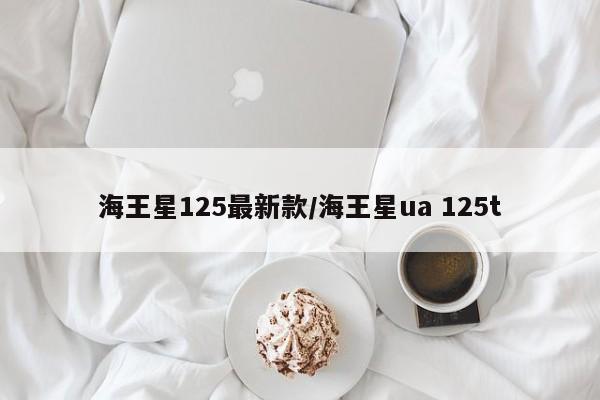 海王星125最新款/海王星ua 125t