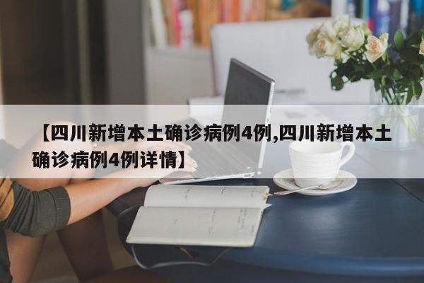 【四川新增本土确诊病例4例,四川新增本土确诊病例4例详情】