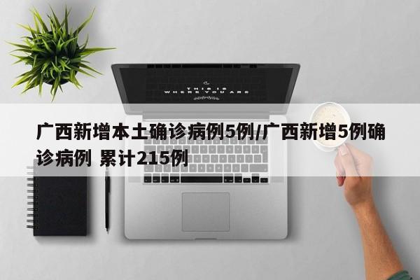 广西新增本土确诊病例5例/广西新增5例确诊病例 累计215例
