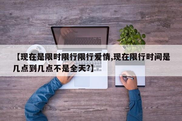 【现在是限时限行限行爱情,现在限行时间是几点到几点不是全天?】