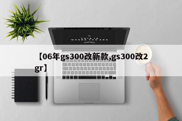 【06年gs300改新款,gs300改2gr】