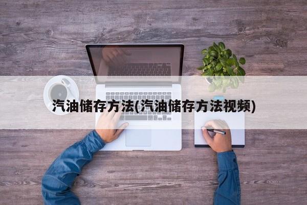 汽油储存方法(汽油储存方法视频)