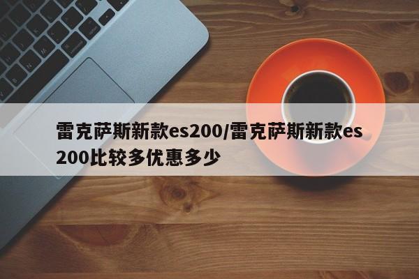 雷克萨斯新款es200/雷克萨斯新款es200比较多优惠多少