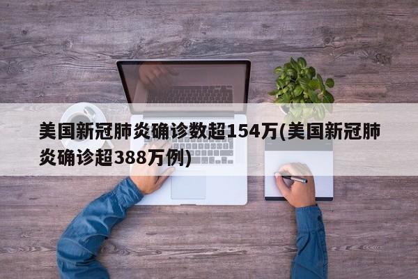 美国新冠肺炎确诊数超154万(美国新冠肺炎确诊超388万例)