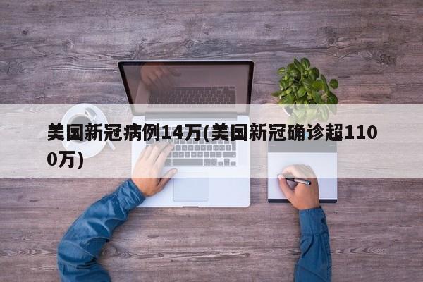 美国新冠病例14万(美国新冠确诊超1100万)