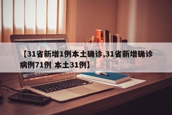 【31省新增1例本土确诊,31省新增确诊病例71例 本土31例】