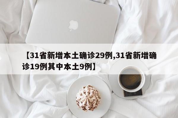 【31省新增本土确诊29例,31省新增确诊19例其中本土9例】