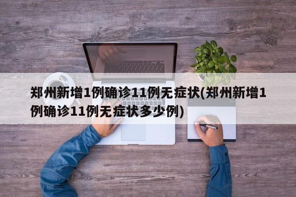 郑州新增1例确诊11例无症状(郑州新增1例确诊11例无症状多少例)