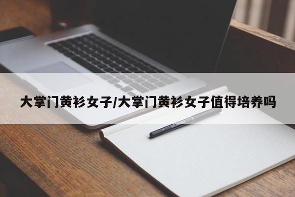 大掌门黄衫女子/大掌门黄衫女子值得培养吗