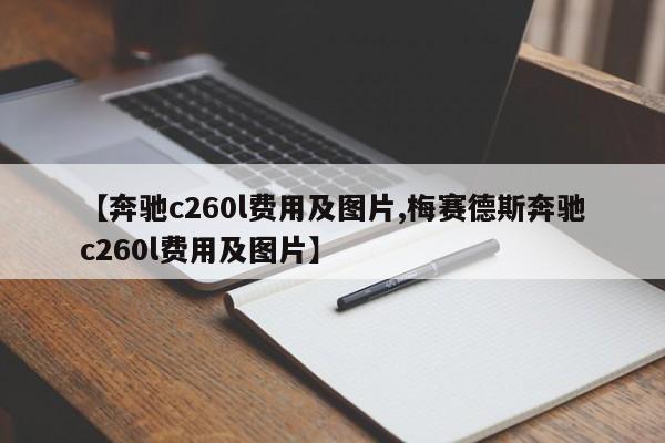 【奔驰c260l费用及图片,梅赛德斯奔驰c260l费用及图片】