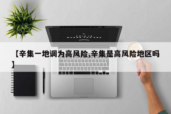 【辛集一地调为高风险,辛集是高风险地区吗】