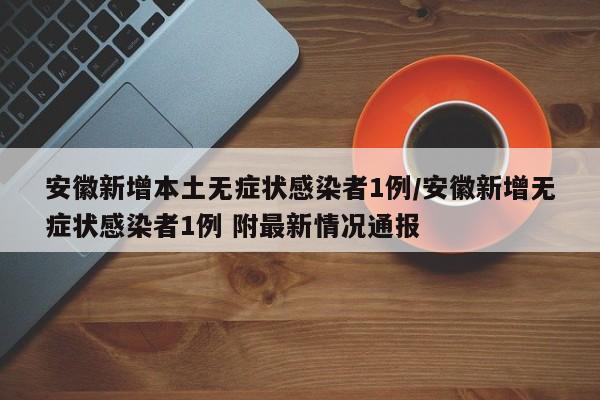 安徽新增本土无症状感染者1例/安徽新增无症状感染者1例 附最新情况通报