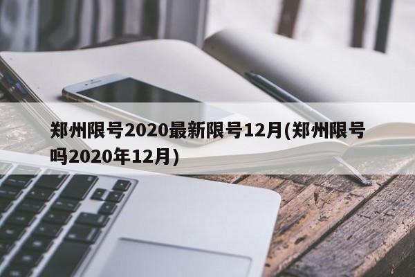 郑州限号2020最新限号12月(郑州限号吗2020年12月)