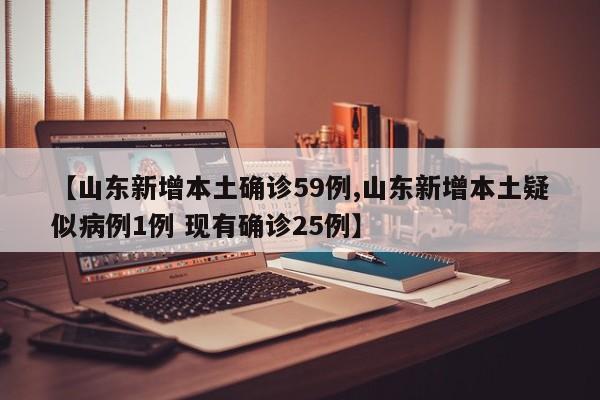 【山东新增本土确诊59例,山东新增本土疑似病例1例 现有确诊25例】