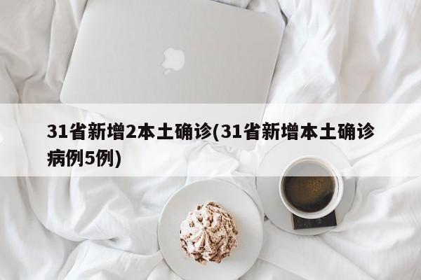 31省新增2本土确诊(31省新增本土确诊病例5例)