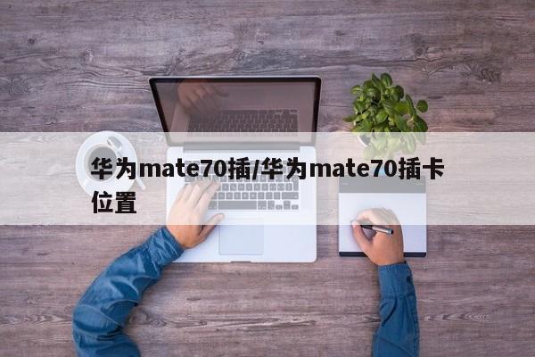 华为mate70插/华为mate70插卡位置