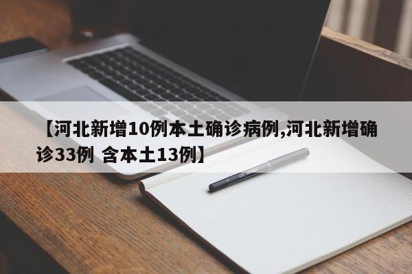 【河北新增10例本土确诊病例,河北新增确诊33例 含本土13例】