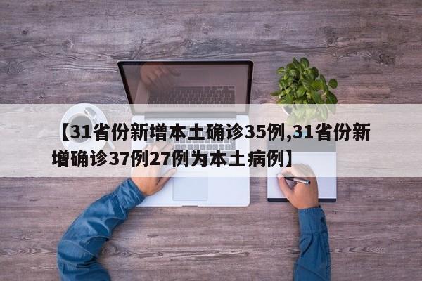 【31省份新增本土确诊35例,31省份新增确诊37例27例为本土病例】