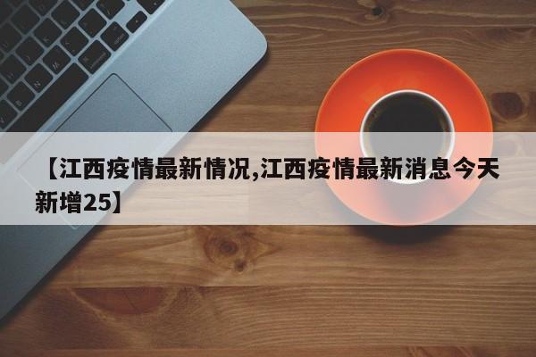 【江西疫情最新情况,江西疫情最新消息今天新增25】