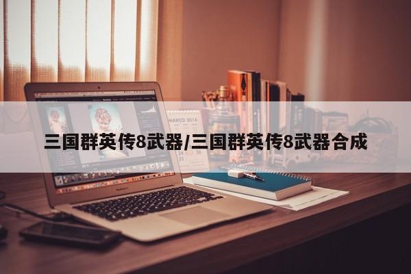 三国群英传8武器/三国群英传8武器合成